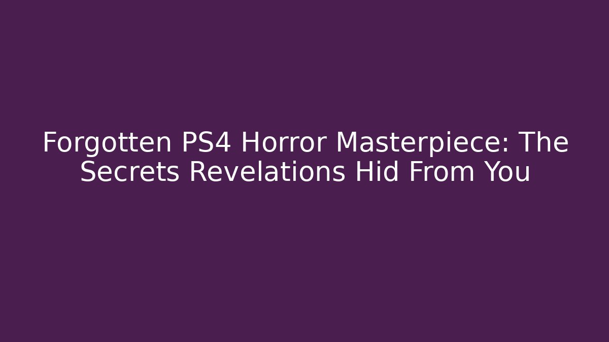 Forgotten PS4 Horror Masterpiece: The Secrets Revelations Hid From You