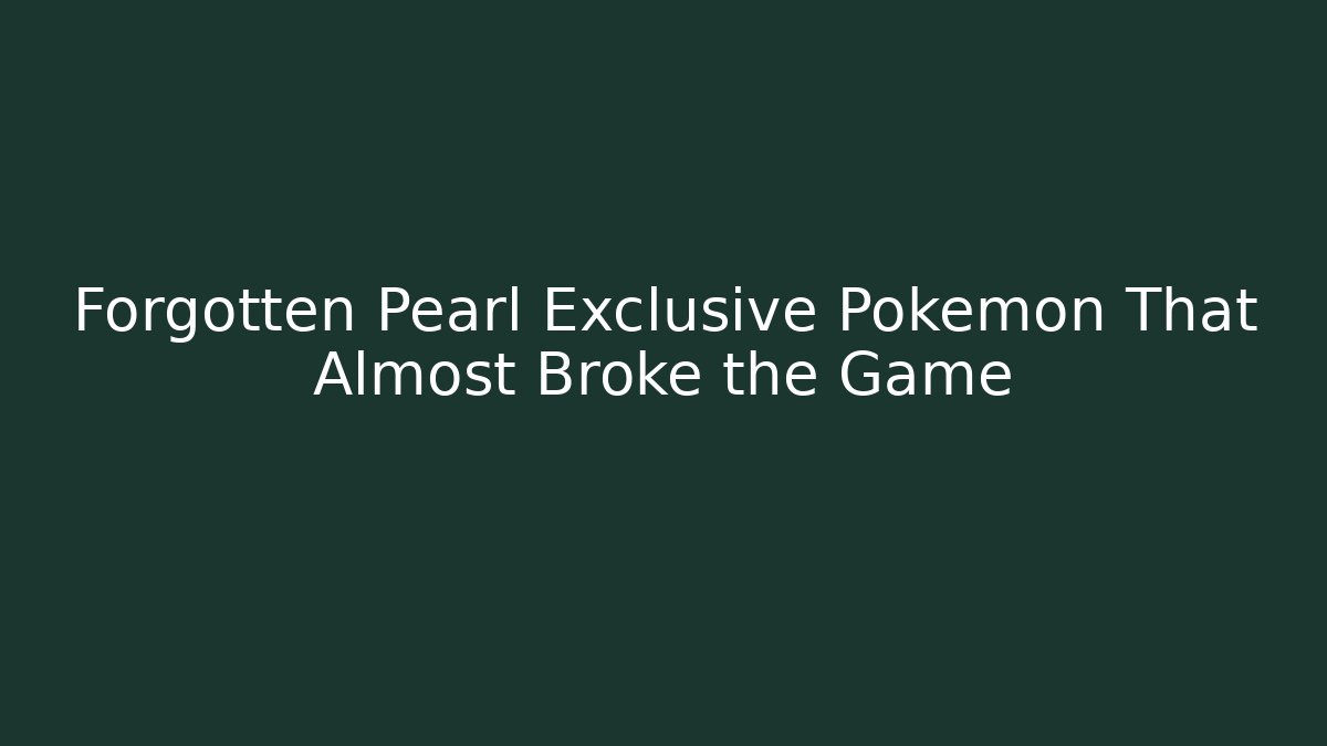 Forgotten Pearl Exclusive Pokémon That Almost Broke the Game