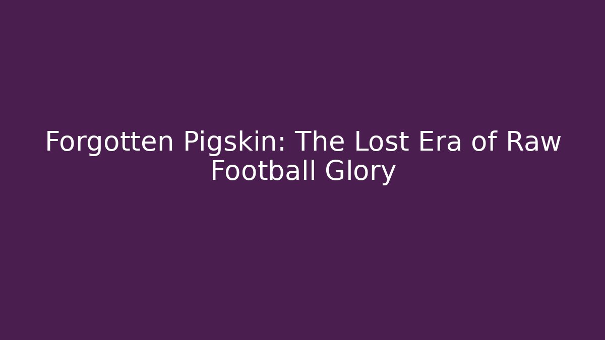 Forgotten Pigskin: The Lost Era of Raw Football Glory