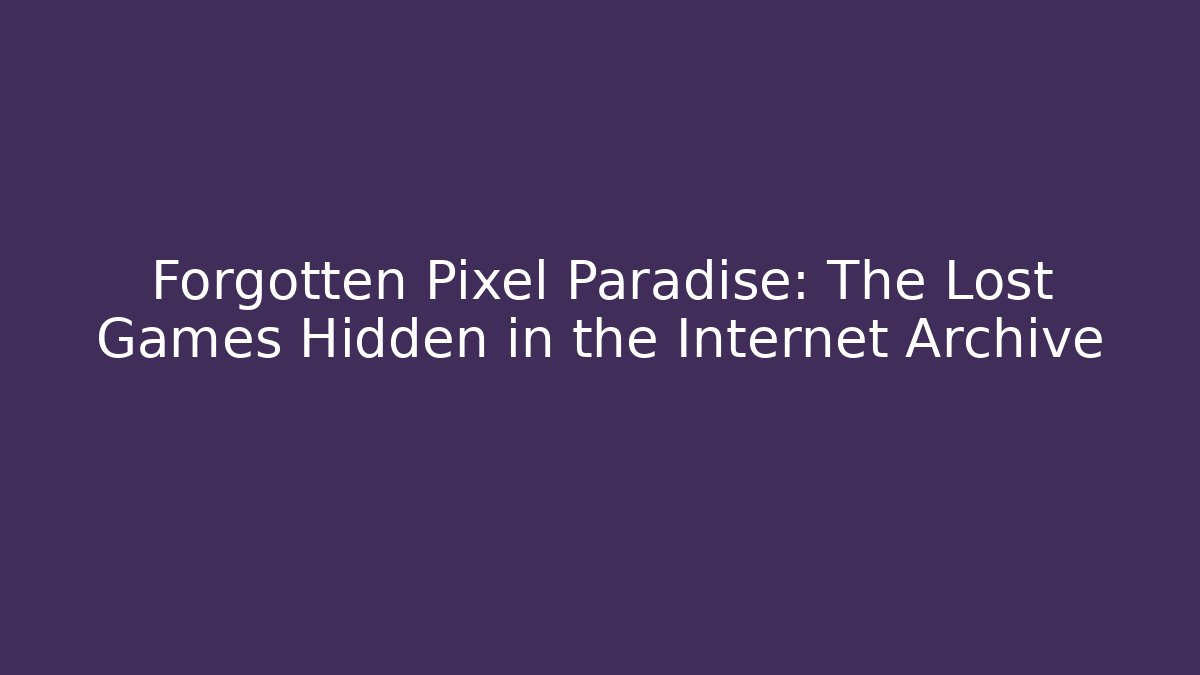Forgotten Pixel Paradise: The Lost Games Hidden in the Internet Archive