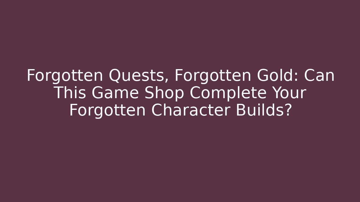 Forgotten Quests, Forgotten Gold: Can This Game Shop Complete Your Forgotten Character Builds?