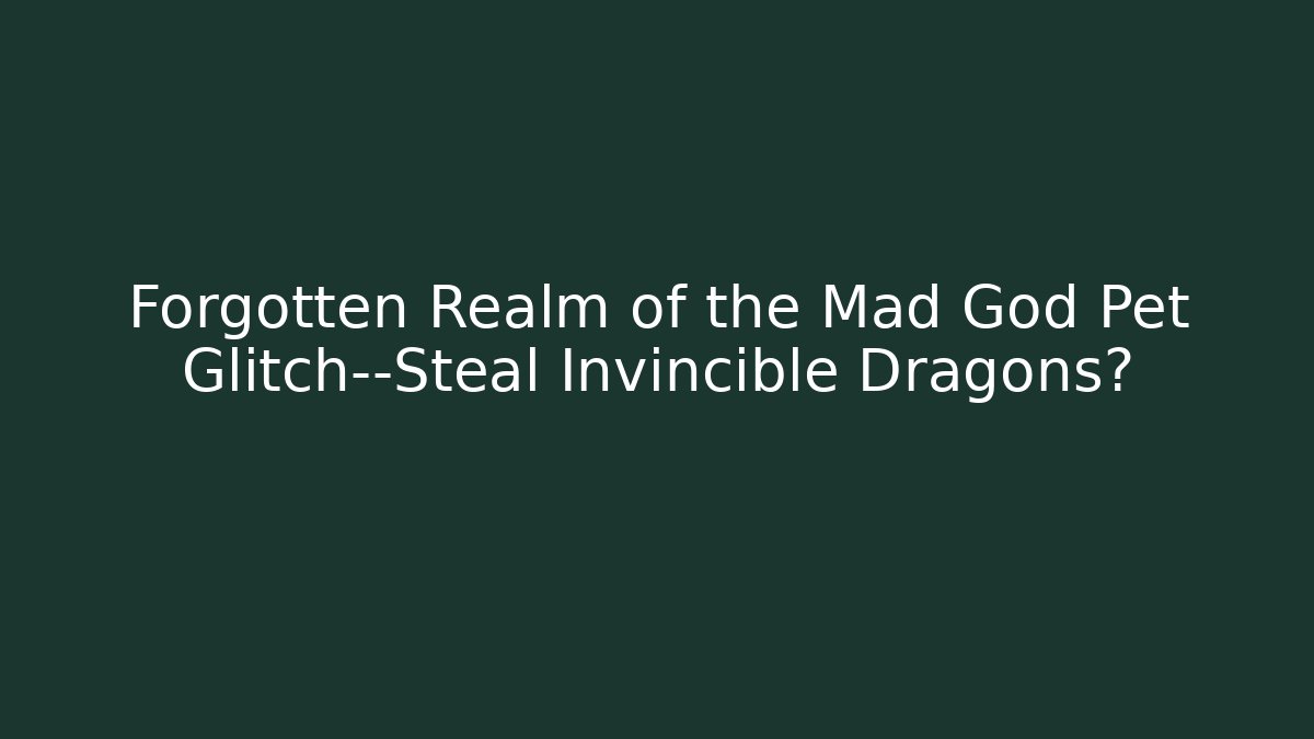 Forgotten Realm of the Mad God Pet Glitch—Steal Invincible Dragons?