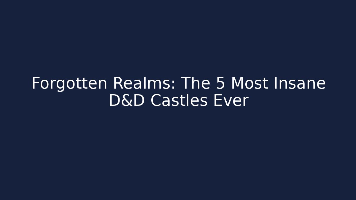 Forgotten Realms: The 5 Most Insane D&D Castles Ever