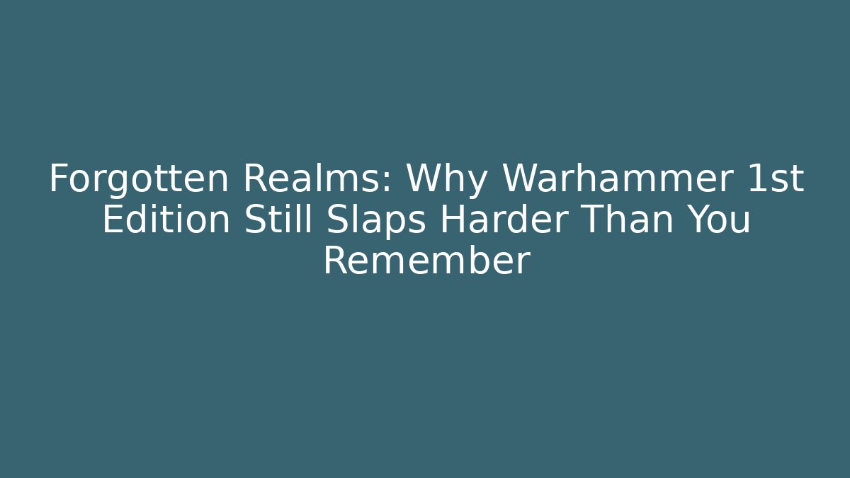 Forgotten Realms: Why Warhammer 1st Edition Still Slaps Harder Than You Remember