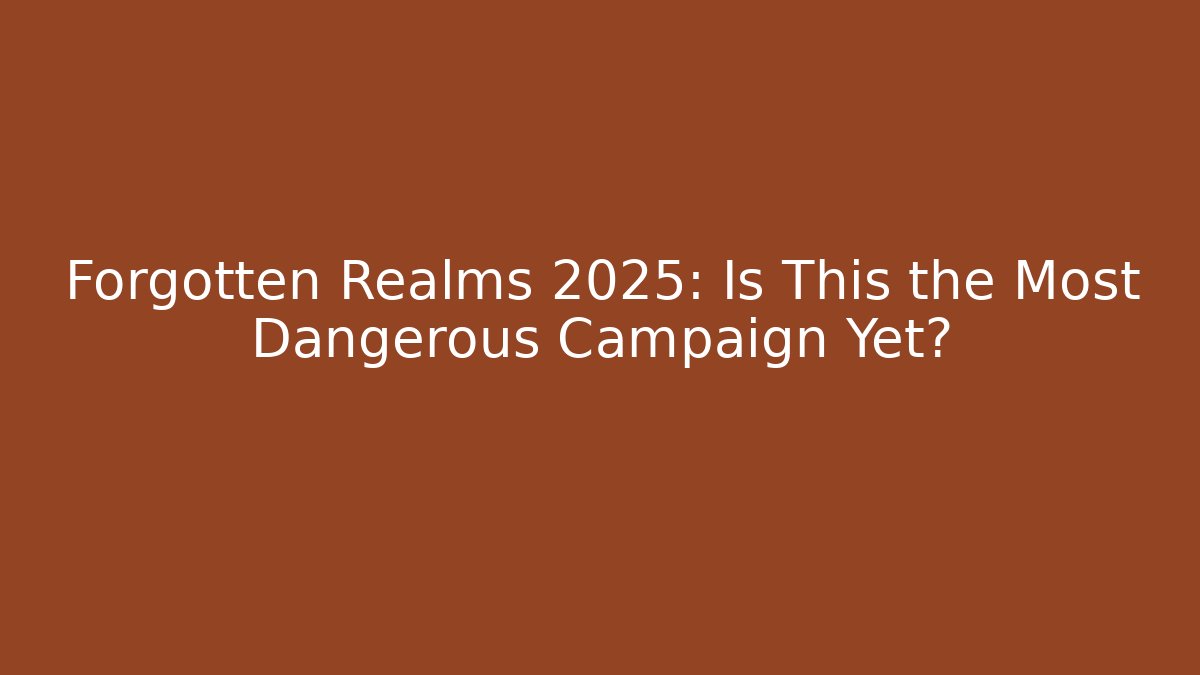 Forgotten Realms 2025: Is This the Most Dangerous Campaign Yet?