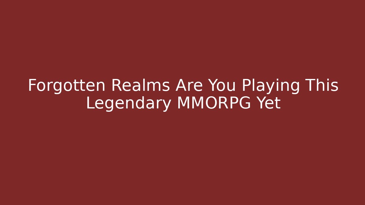 Forgotten Realms Are You Playing This Legendary MMORPG Yet