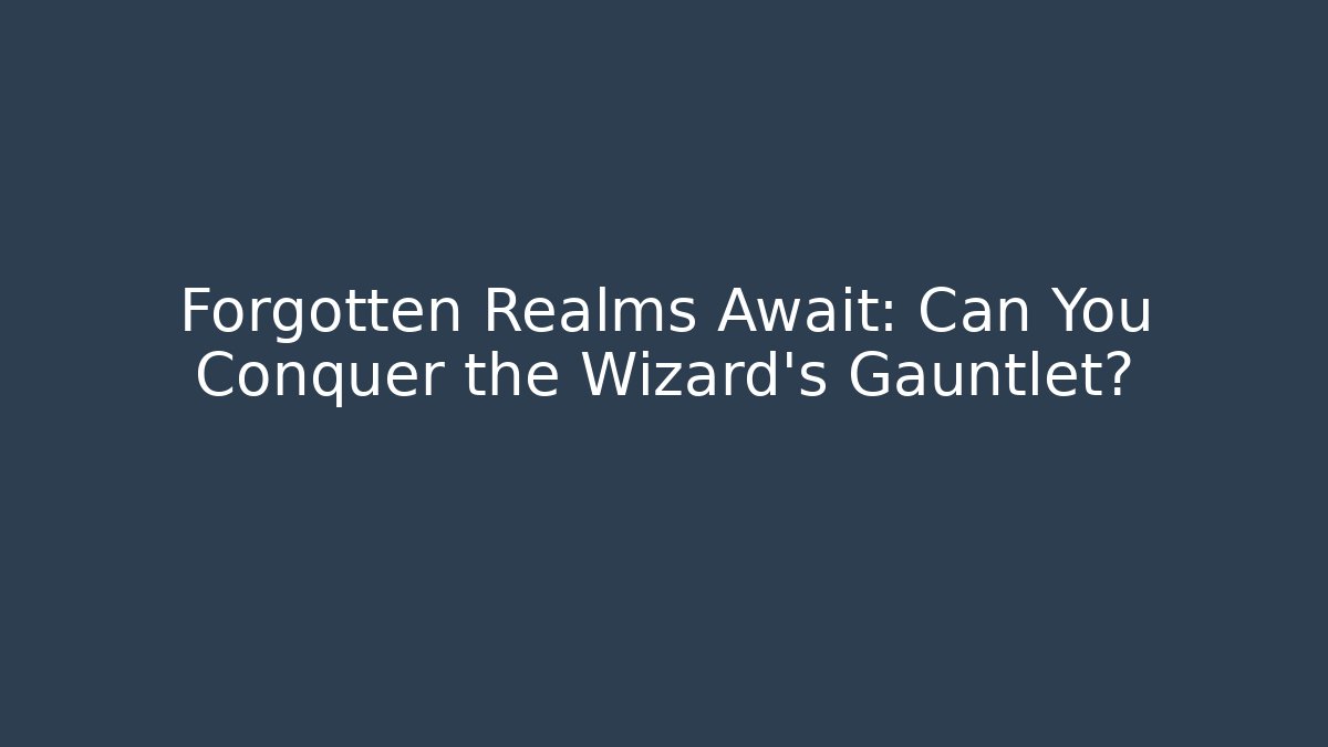 Forgotten Realms Await: Can You Conquer the Wizard's Gauntlet?