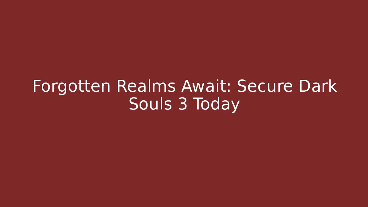 Forgotten Realms Await: Secure Dark Souls 3 Today - Critter Realm