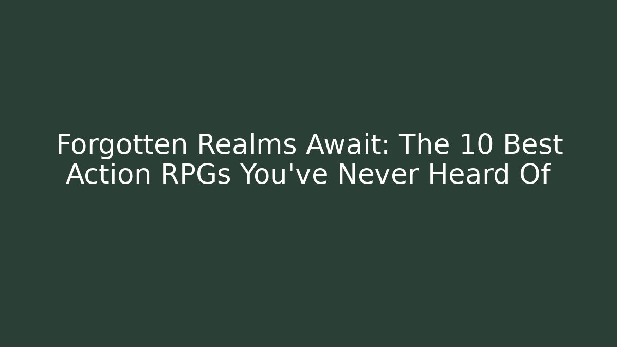 Forgotten Realms Await: The 10 Best Action RPGs You’ve Never Heard Of