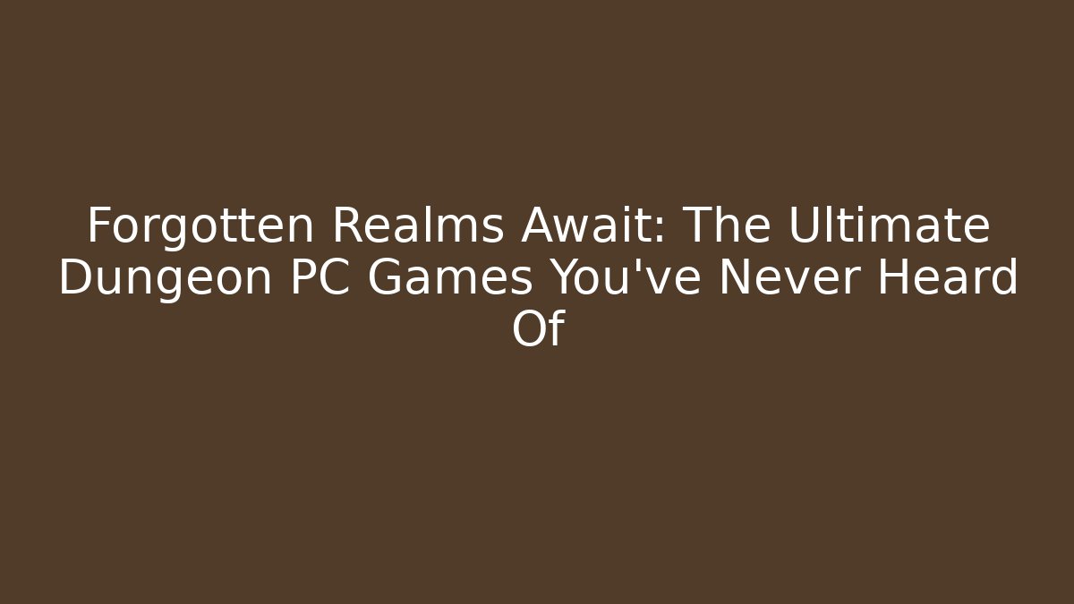 Forgotten Realms Await: The Ultimate Dungeon PC Games You’ve Never Heard Of