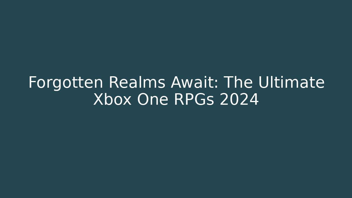 Forgotten Realms Await: The Ultimate Xbox One RPGs 2024
