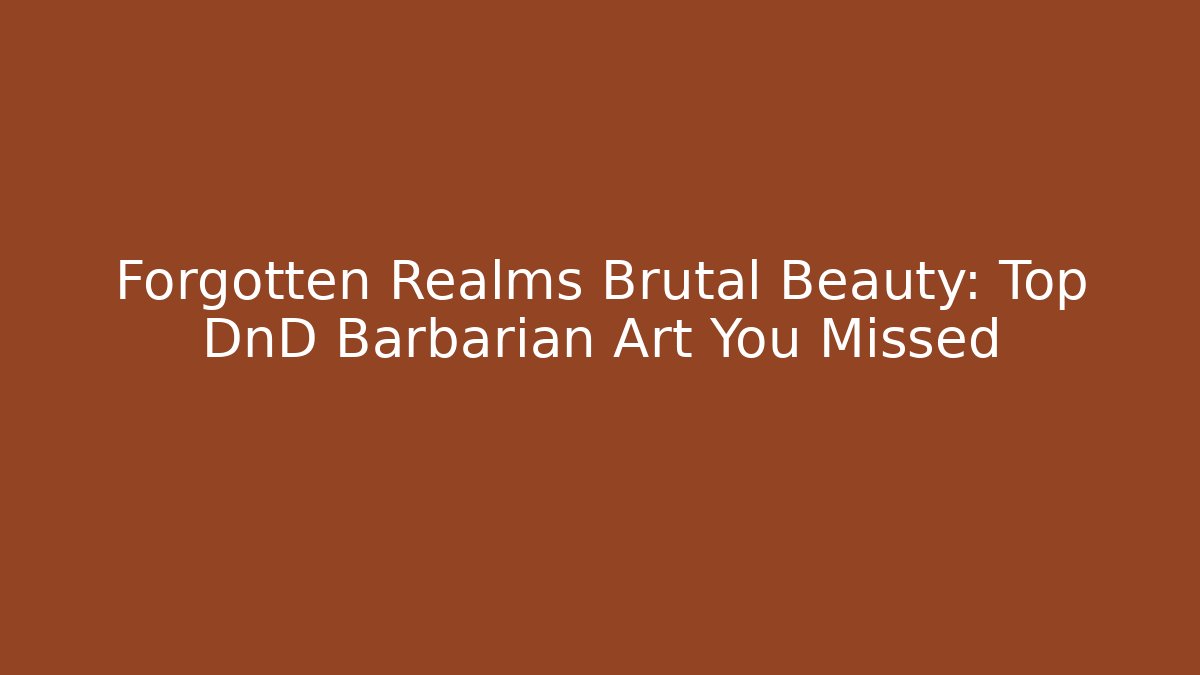 Forgotten Realms Brutal Beauty: Top DnD Barbarian Art You Missed