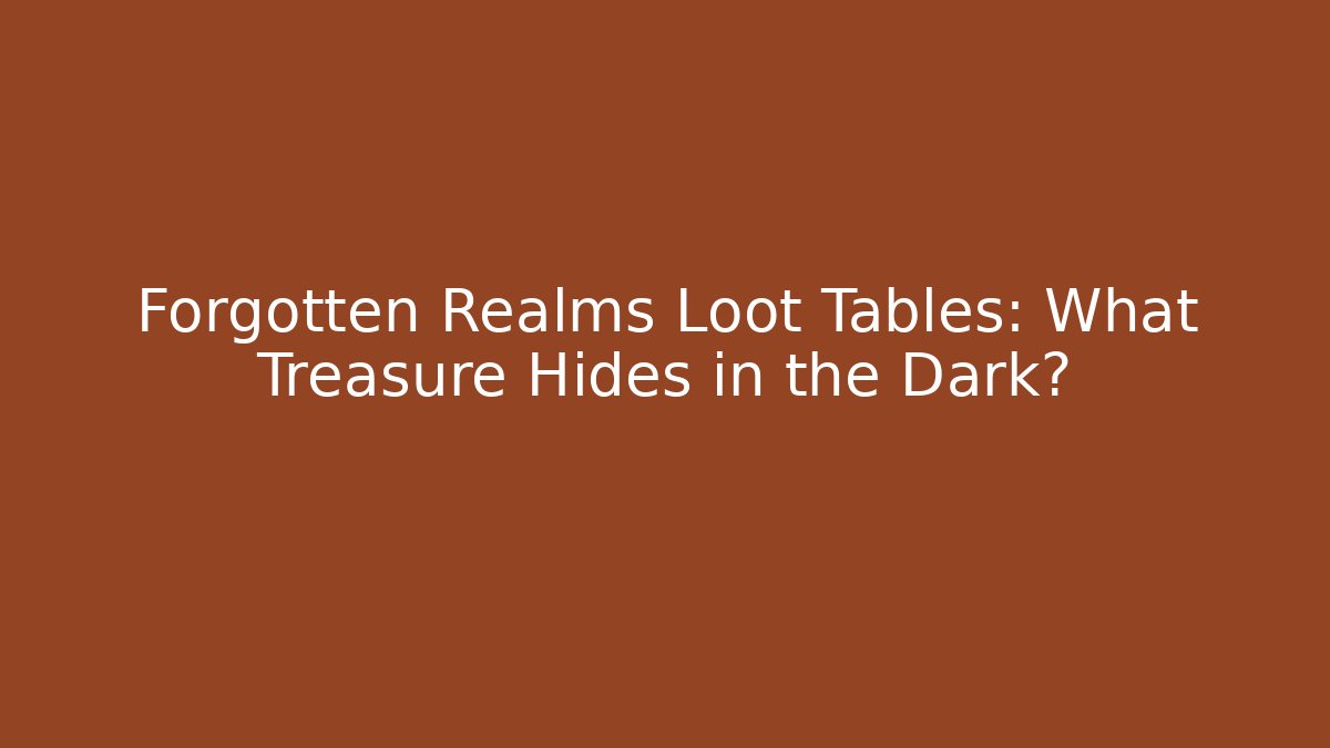 Forgotten Realms Loot Tables: What Treasure Hides in the Dark?