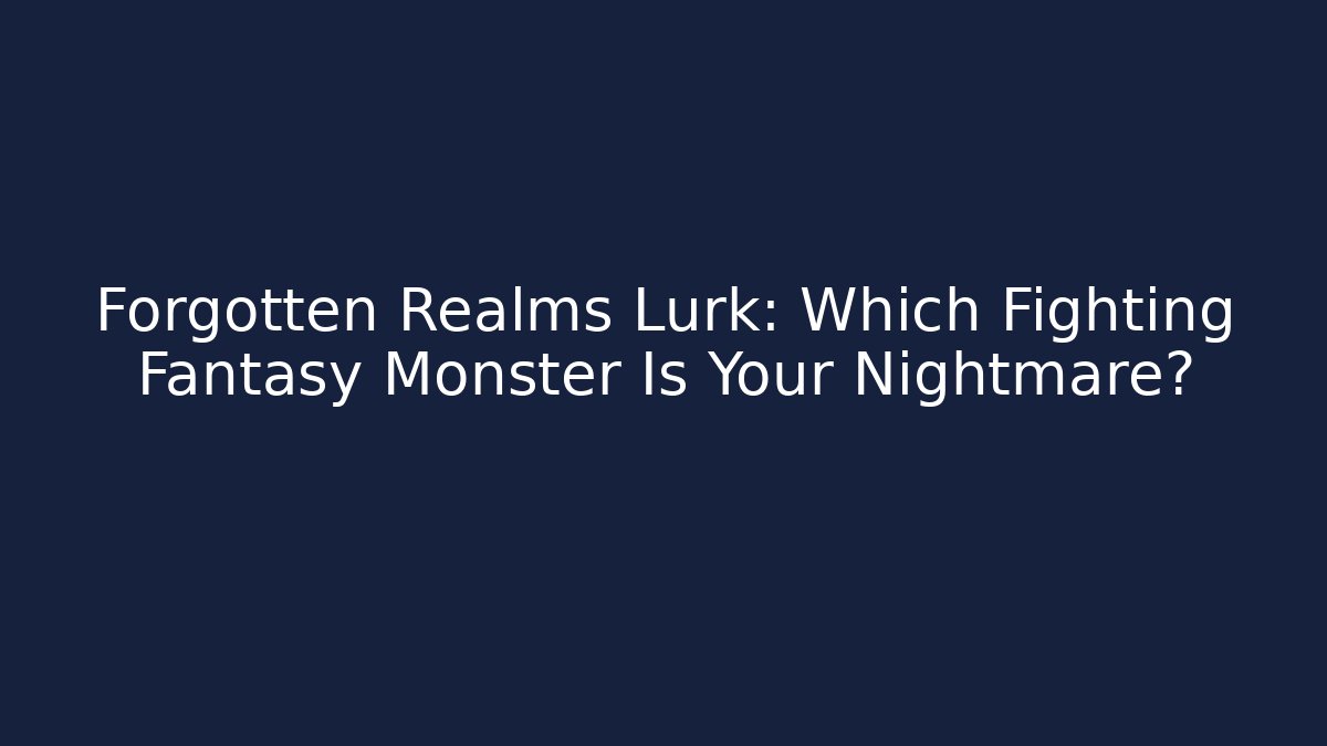 Forgotten Realms Lurk: Which Fighting Fantasy Monster Is Your Nightmare?