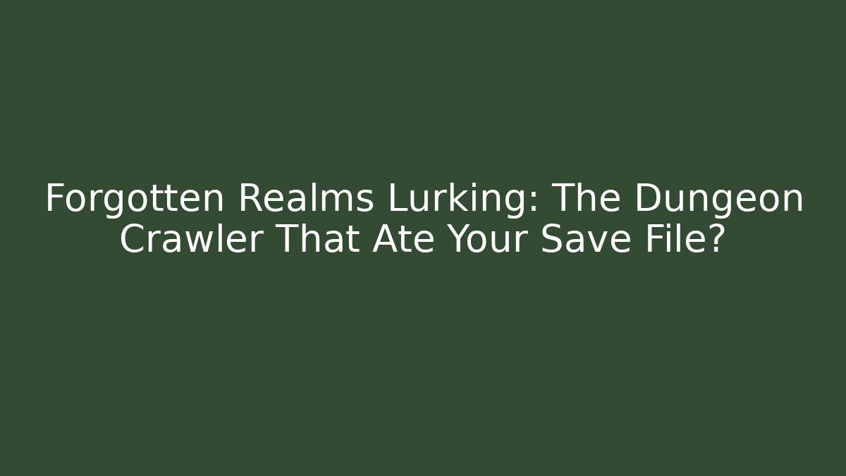 Forgotten Realms Lurking: The Dungeon Crawler That Ate Your Save File?