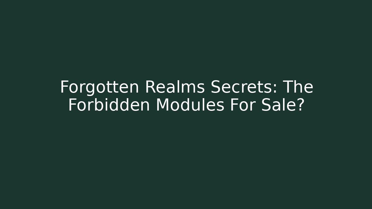 Forgotten Realms Secrets: The Forbidden Modules For Sale?