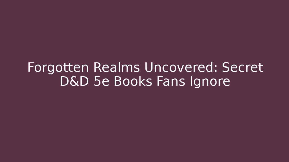 Forgotten Realms Uncovered: Secret D&D 5e Books Fans Ignore
