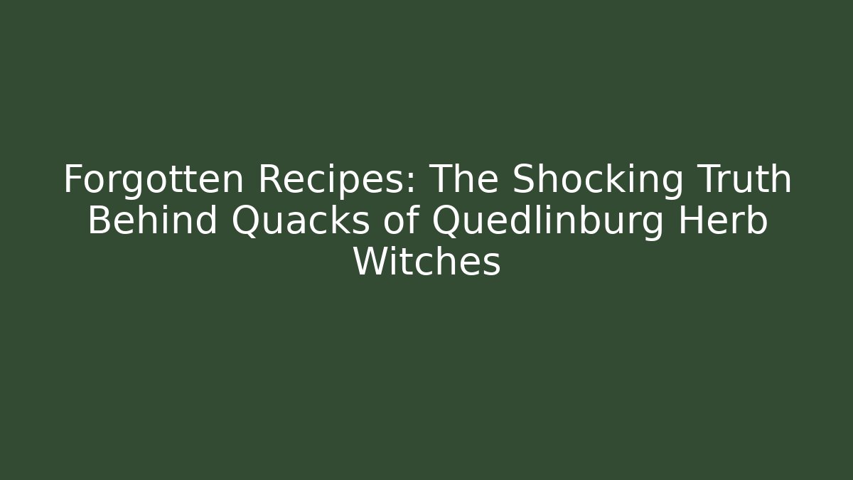Forgotten Recipes: The Shocking Truth Behind Quacks of Quedlinburg Herb Witches