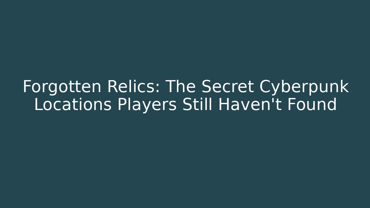 Forgotten Relics: The Secret Cyberpunk Locations Players Still Haven't Found