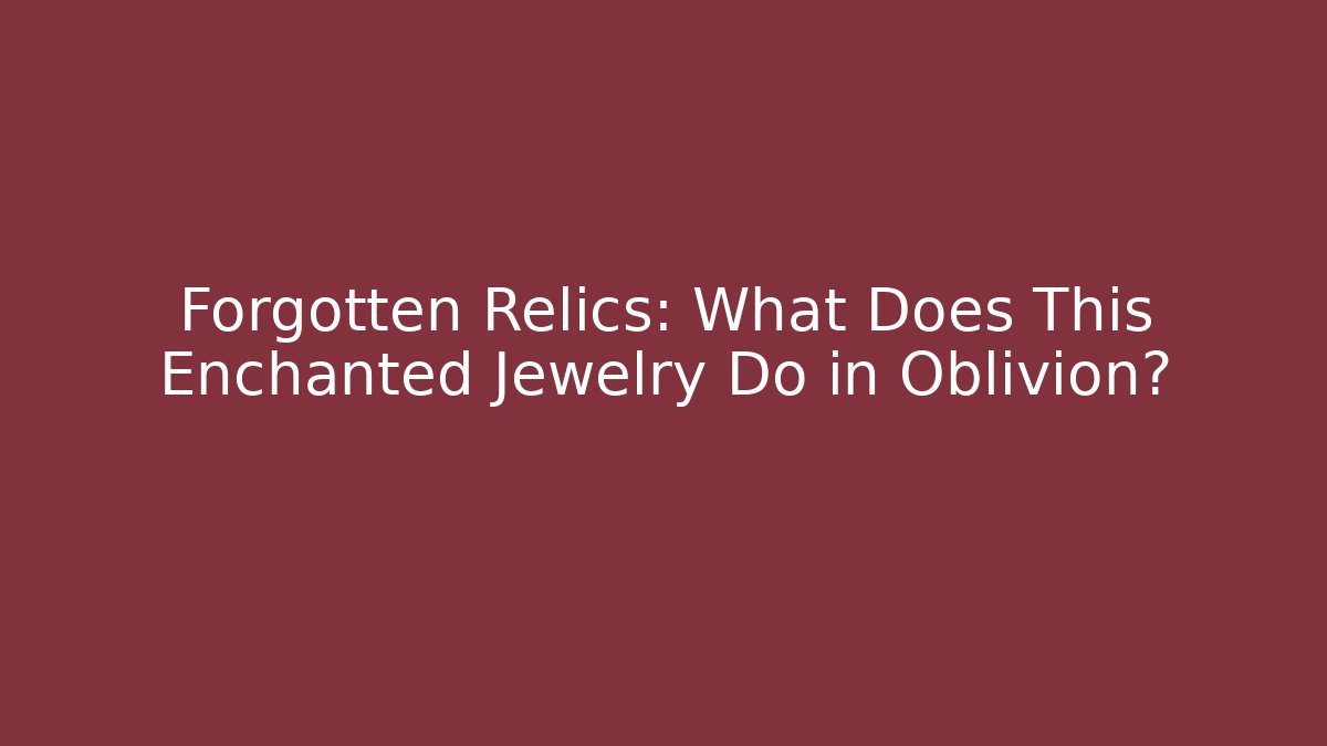 Forgotten Relics: What Does This Enchanted Jewelry Do in Oblivion?