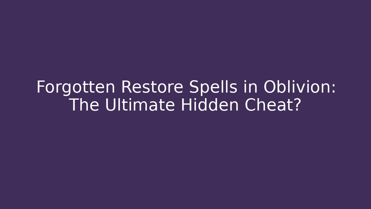 Forgotten Restore Spells in Oblivion: The Ultimate Hidden Cheat?