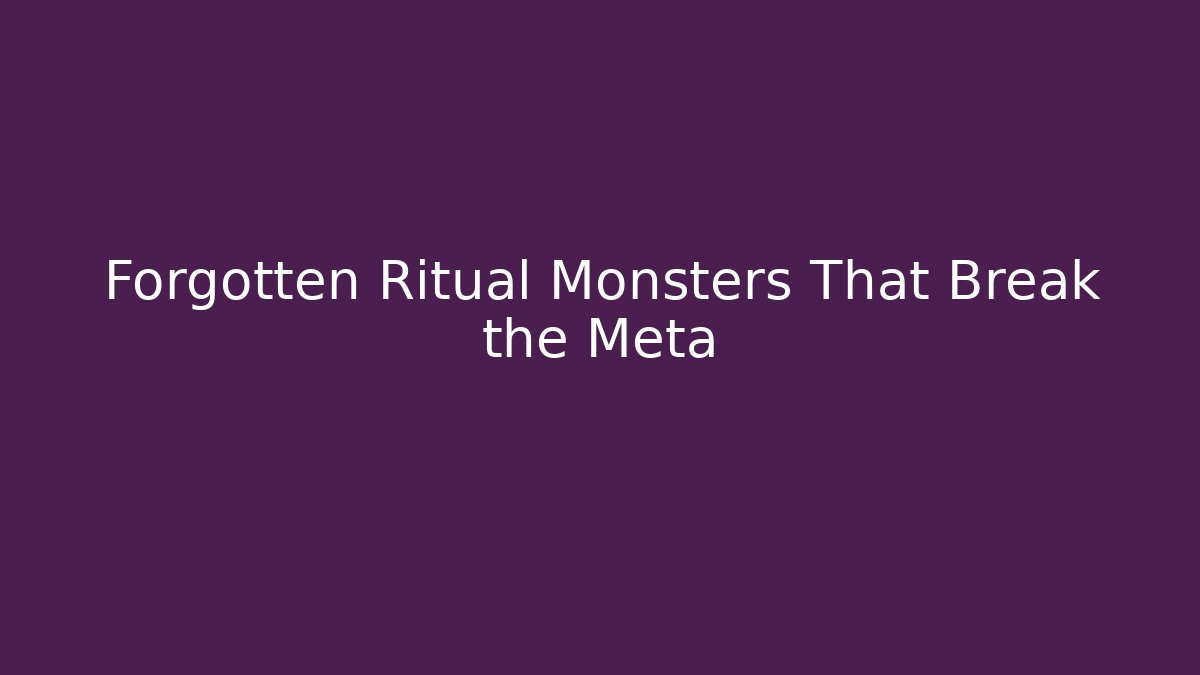 Forgotten Ritual Monsters That Break the Meta