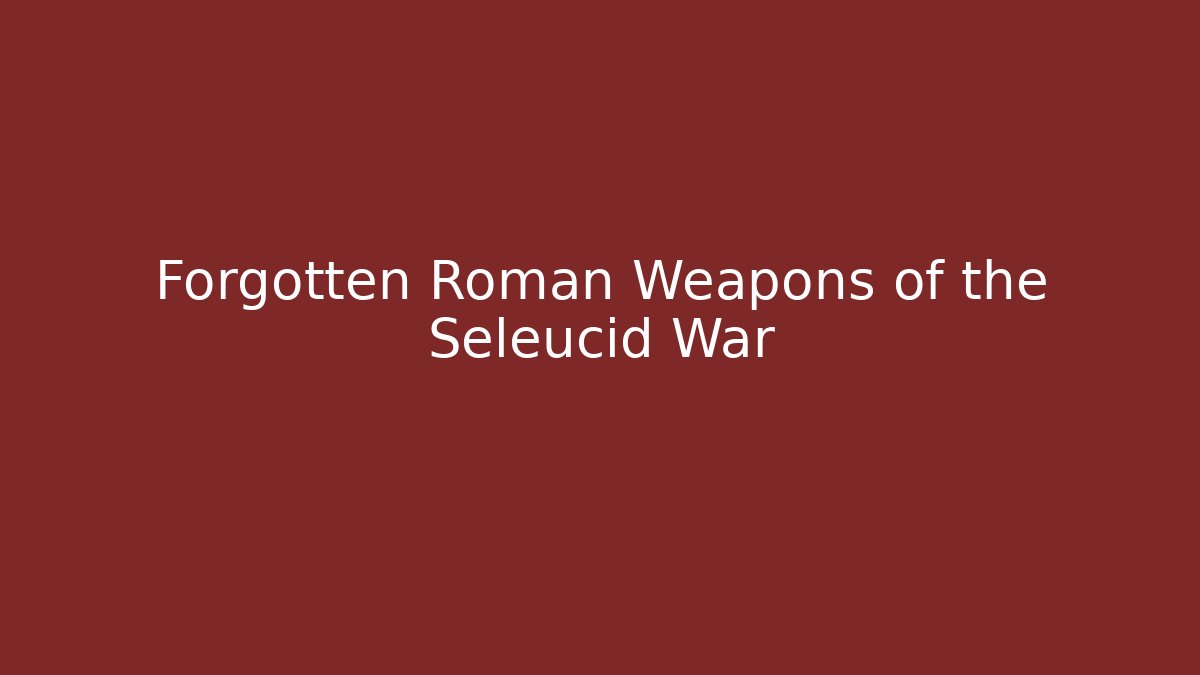 Forgotten Roman Weapons of the Seleucid War
