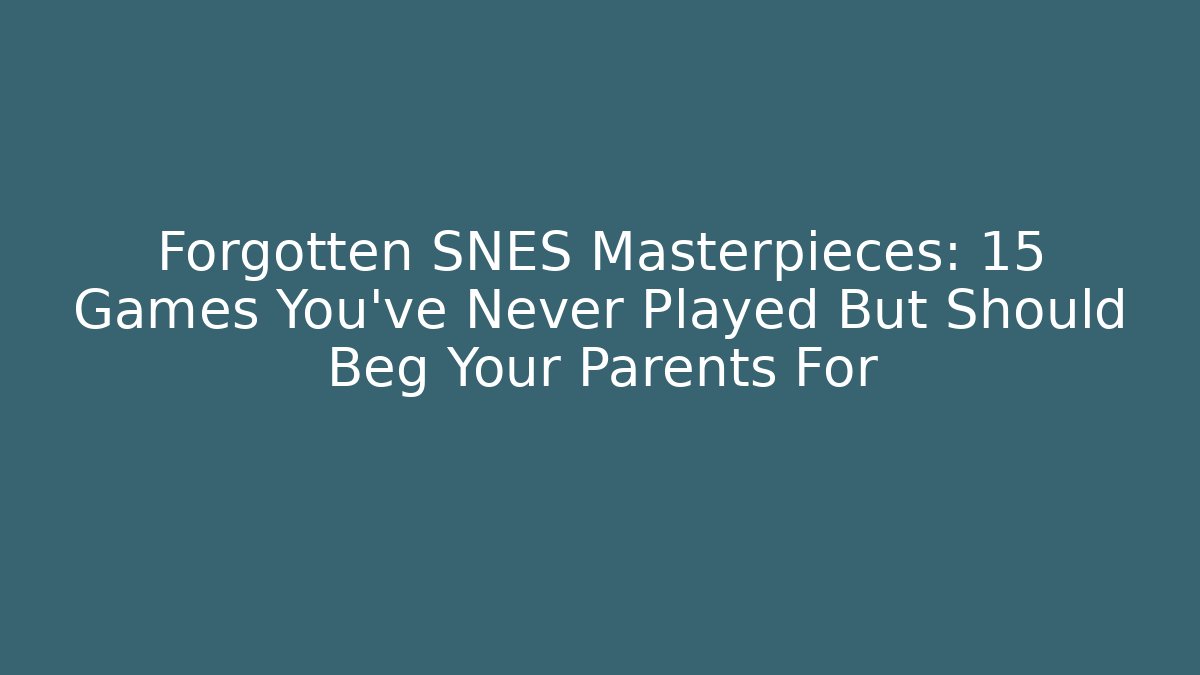 Forgotten SNES Masterpieces: 15 Games You've Never Played But Should Beg Your Parents For