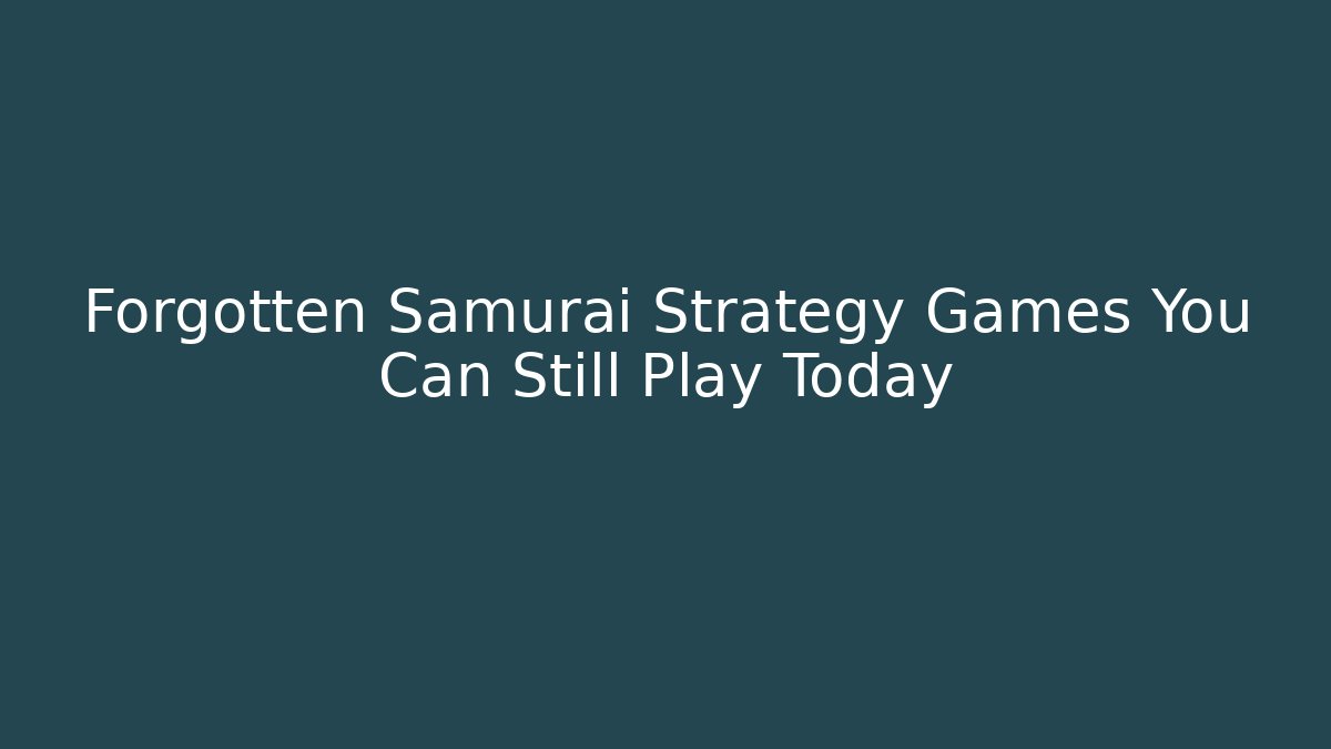 Forgotten Samurai Strategy Games You Can Still Play Today