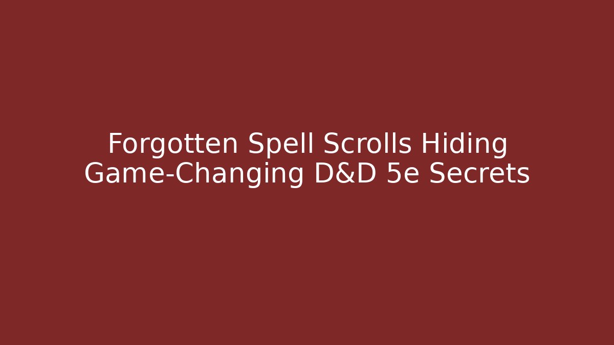 Forgotten Spell Scrolls Hiding Game-Changing D&D 5e Secrets