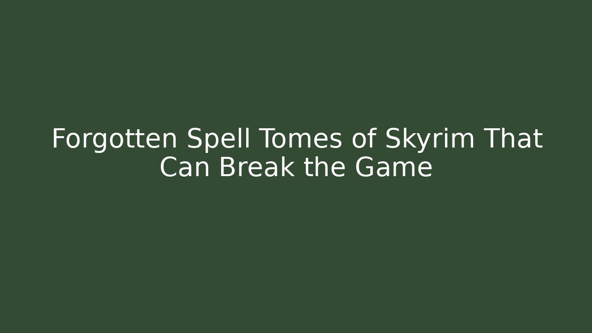 Forgotten Spell Tomes of Skyrim That Can Break the Game