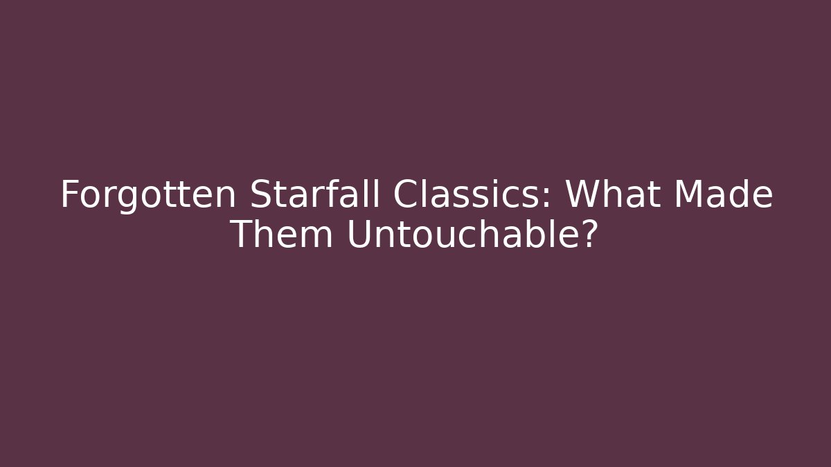 Forgotten Starfall Classics: What Made Them Untouchable?