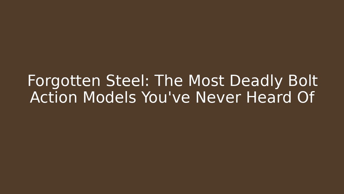 Forgotten Steel: The Most Deadly Bolt Action Models You've Never Heard Of