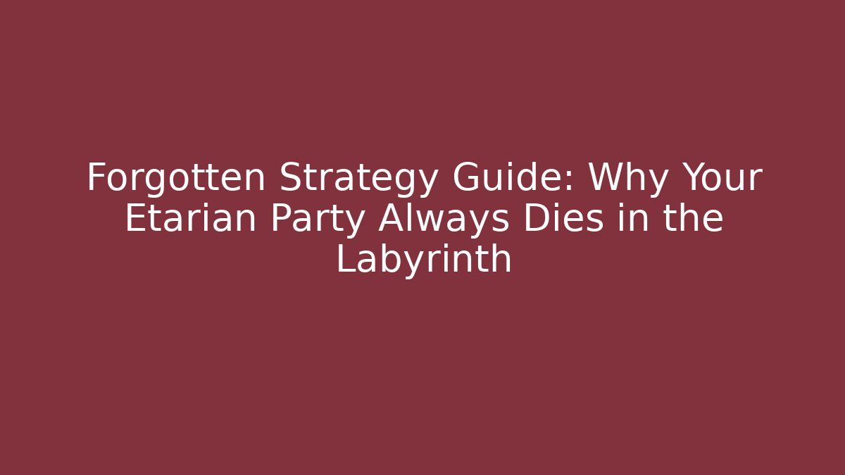 Forgotten Strategy Guide: Why Your Etarian Party Always Dies in the Labyrinth