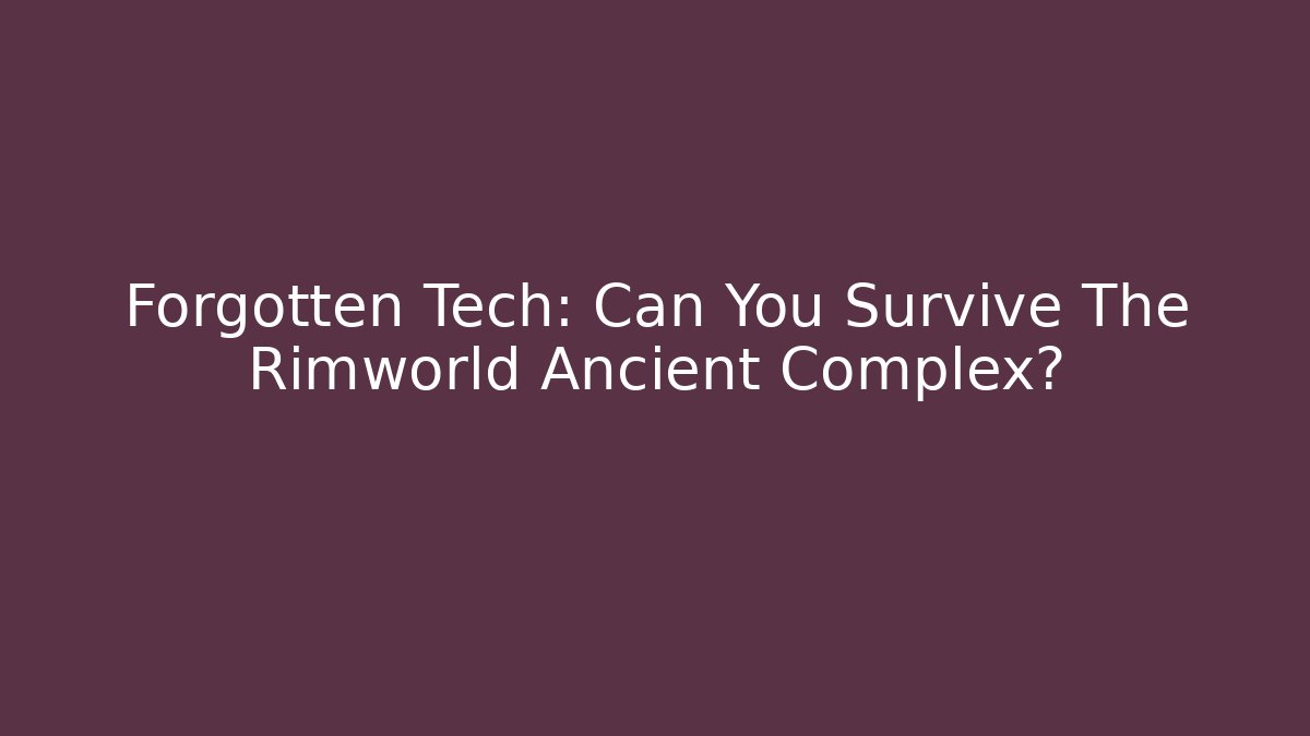 Forgotten Tech: Can You Survive The Rimworld Ancient Complex?