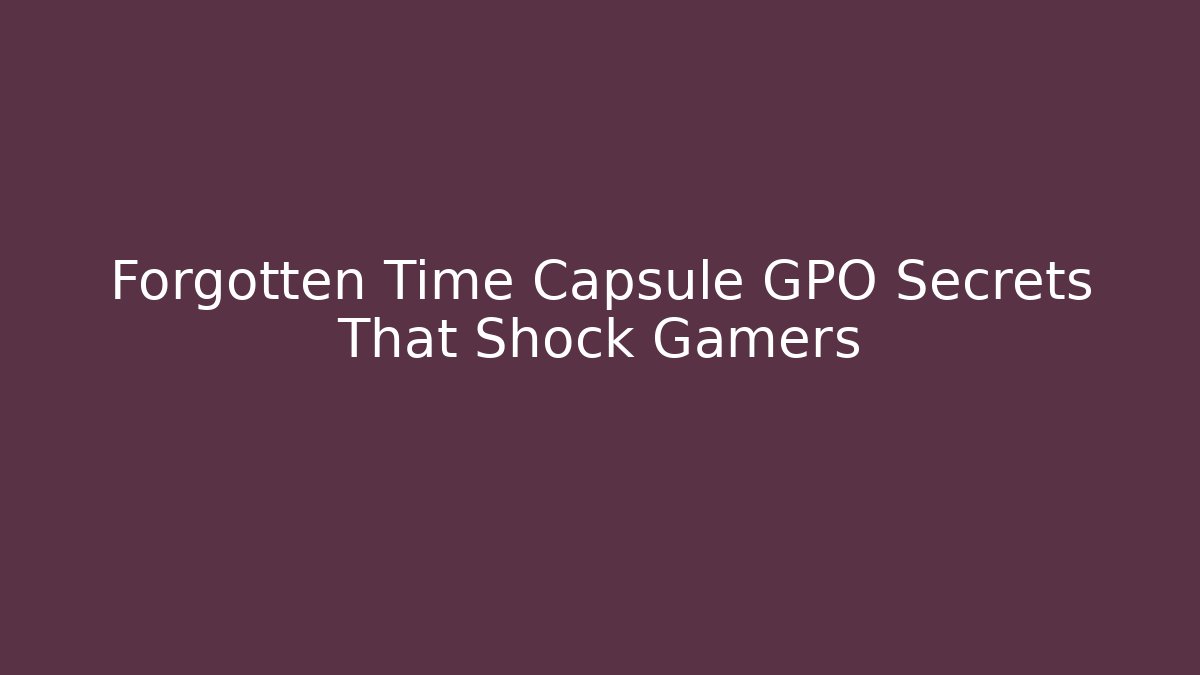 Forgotten Time Capsule GPO Secrets That Shock Gamers - Critter Realm