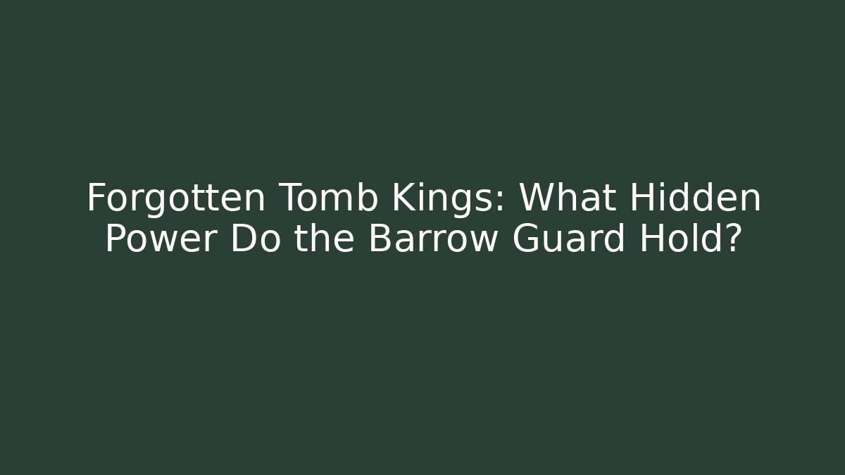 Forgotten Tomb Kings: What Hidden Power Do the Barrow Guard Hold?