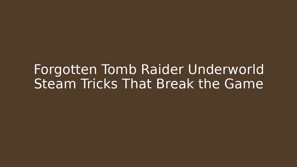 Forgotten Tomb Raider Underworld Steam Tricks That Break the Game