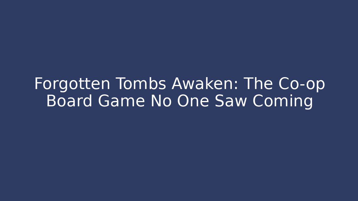 Forgotten Tombs Awaken: The Co-op Board Game No One Saw Coming