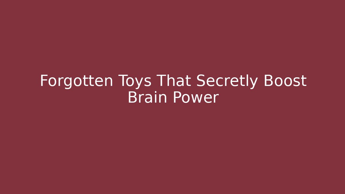 Forgotten Toys That Secretly Boost Brain Power
