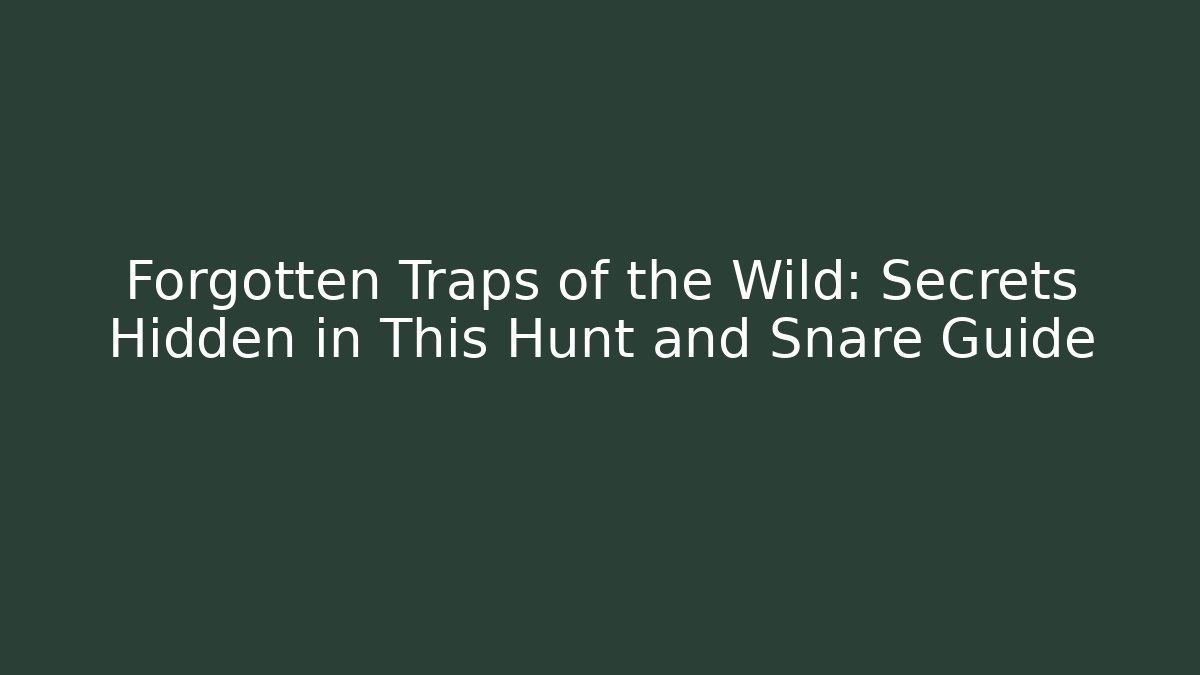 Forgotten Traps of the Wild: Secrets Hidden in This Hunt and Snare Guide