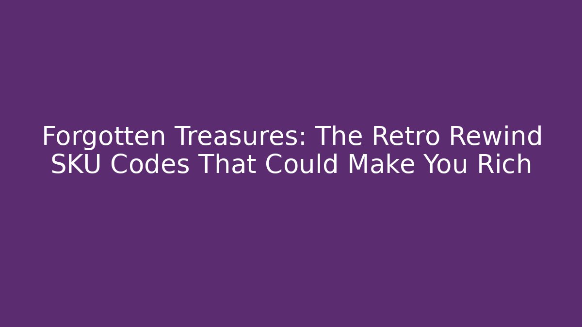 Forgotten Treasures: The Retro Rewind SKU Codes That Could Make You Rich