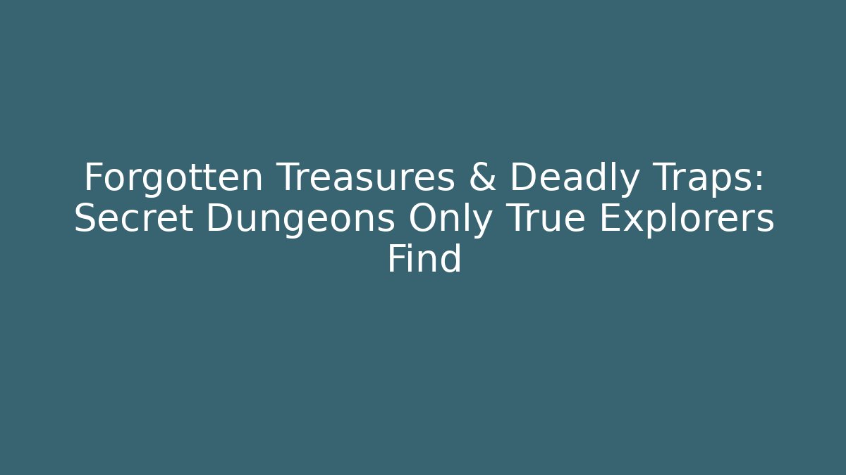 Forgotten Treasures & Deadly Traps: Secret Dungeons Only True Explorers Find