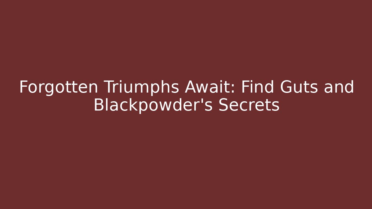 Forgotten Triumphs Await: Find Guts and Blackpowder's Secrets
