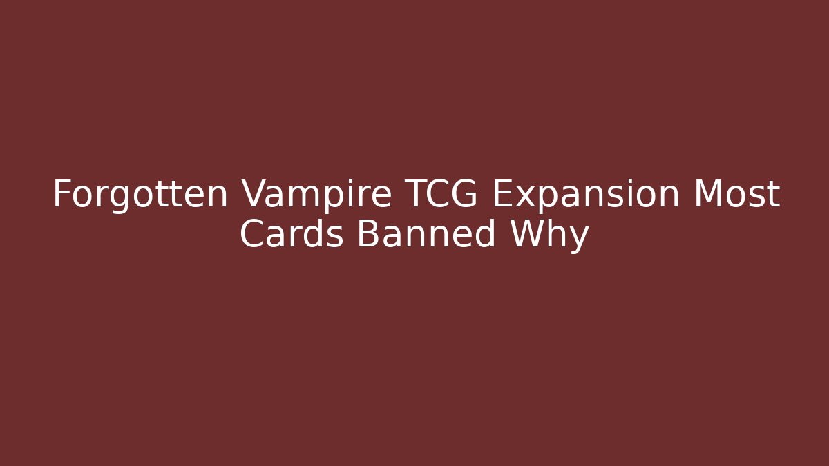 Forgotten Vampire TCG Expansion Most Cards Banned Why