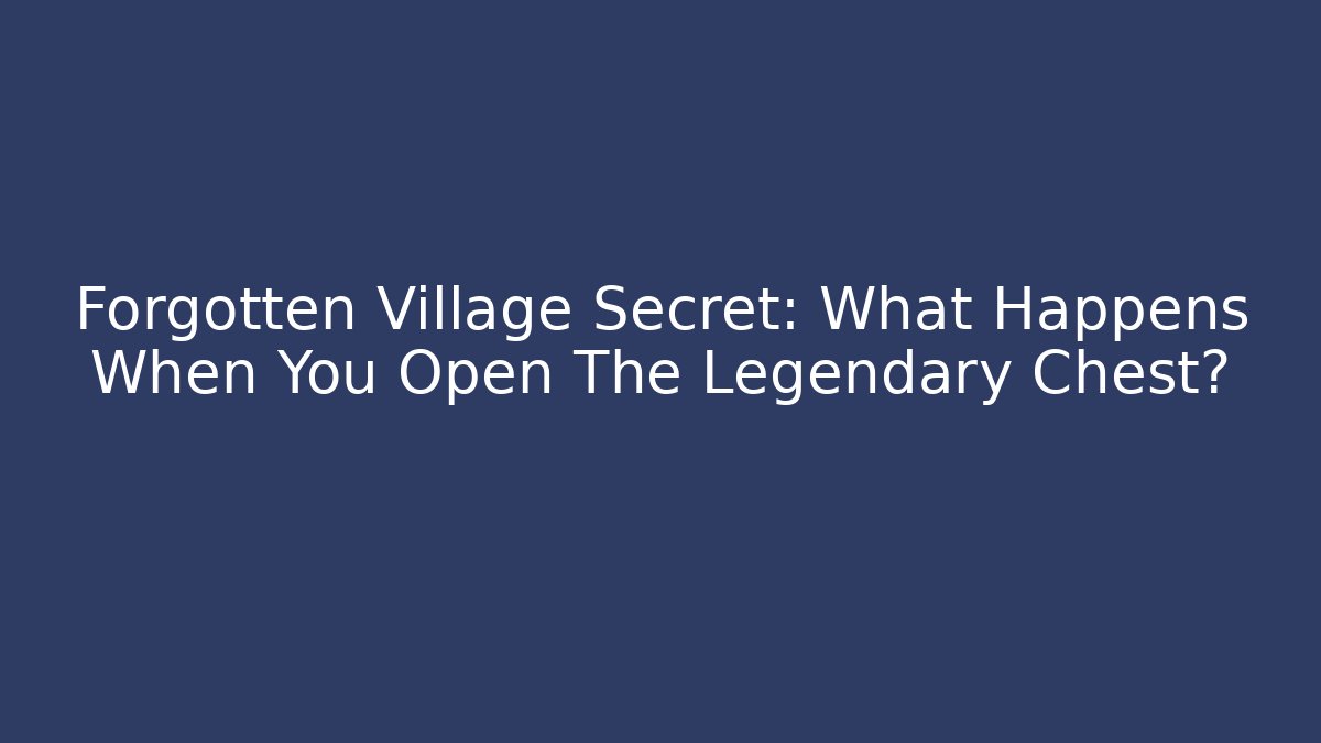 Forgotten Village Secret: What Happens When You Open The Legendary Chest?