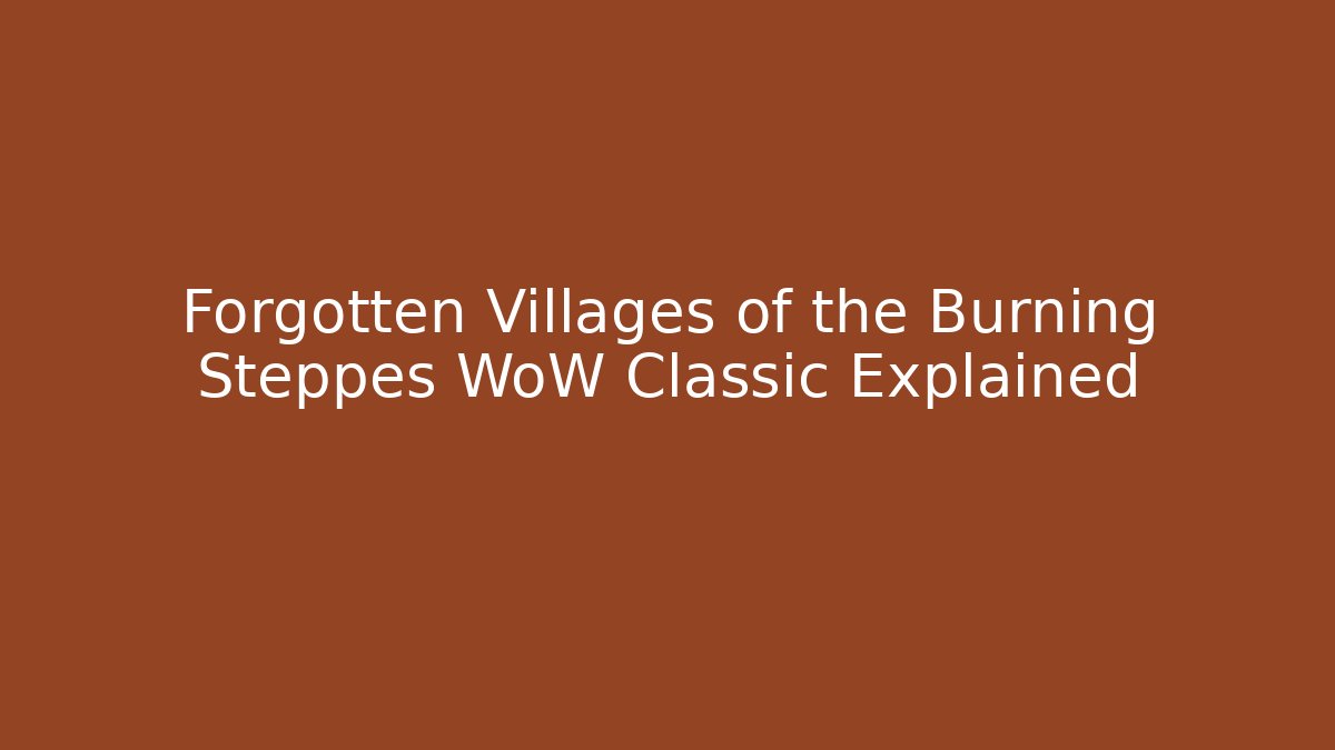 Forgotten Villages of the Burning Steppes WoW Classic Explained