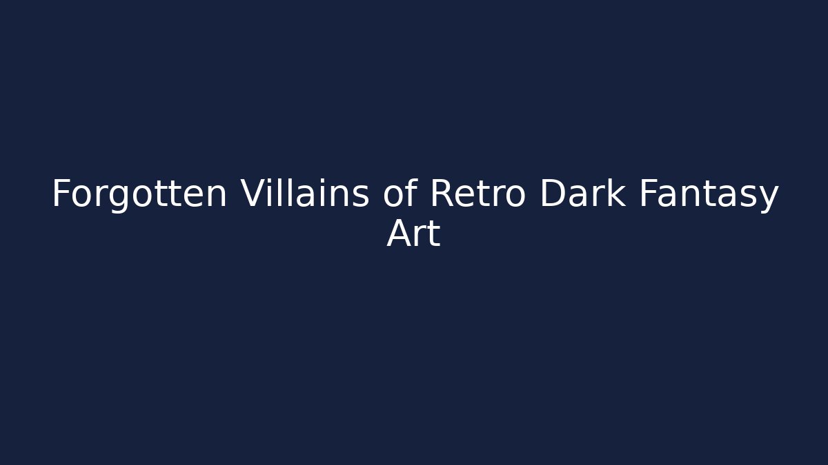 Forgotten Villains of Retro Dark Fantasy Art