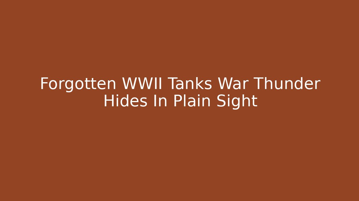Forgotten WWII Tanks War Thunder Hides In Plain Sight
