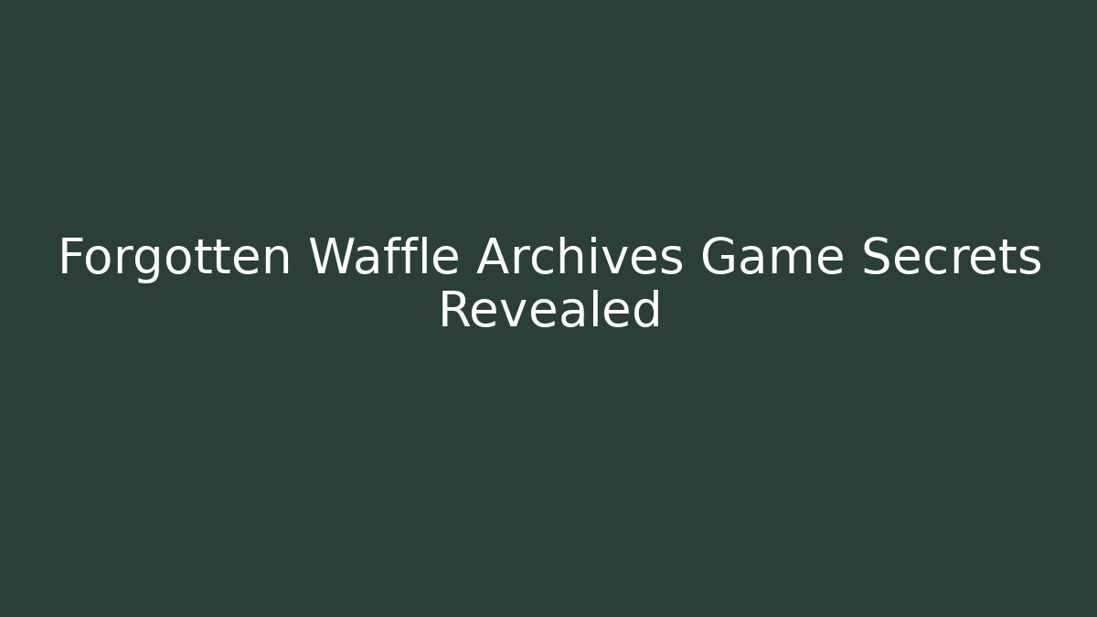 Forgotten Waffle Archives Game Secrets Revealed